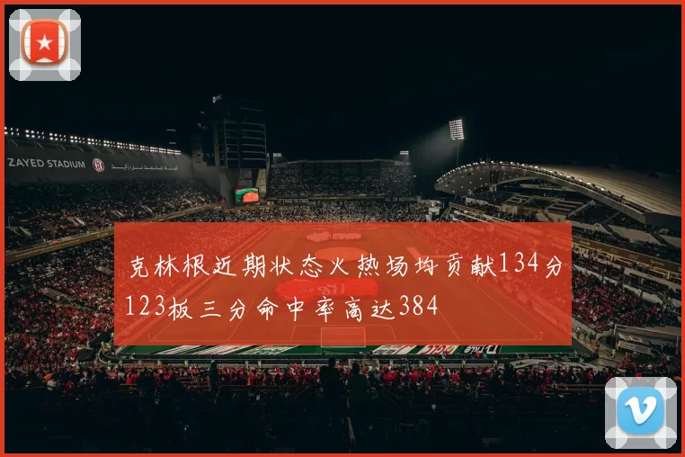 克林根近期状态火热场均贡献134分123板三分命中率高达384