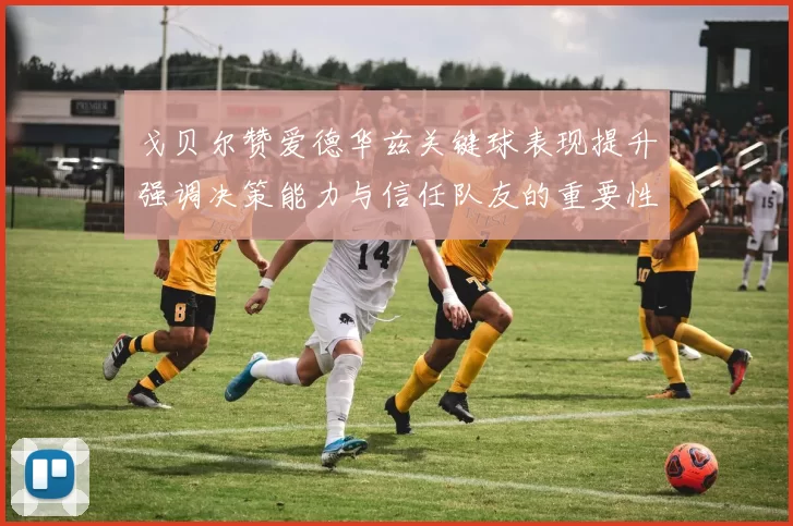 戈贝尔赞爱德华兹关键球表现提升强调决策能力与信任队友的重要性