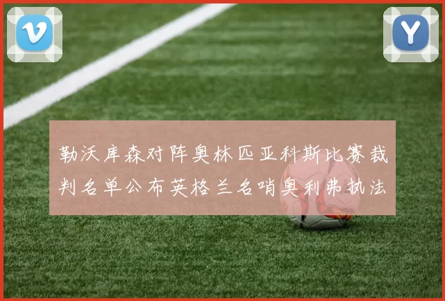 勒沃库森对阵奥林匹亚科斯比赛裁判名单公布英格兰名哨奥利弗执法引关注