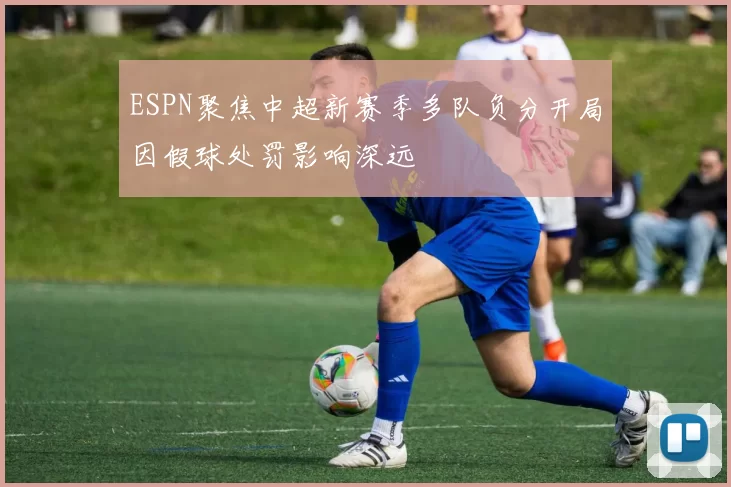ESPN聚焦中超新赛季多队负分开局因假球处罚影响深远