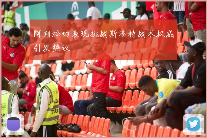 阿利松的表现挑战斯洛特战术权威引发热议