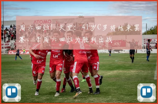 周六回归！天空：41岁C罗将结束罢赛，于周六回归为胜利出战