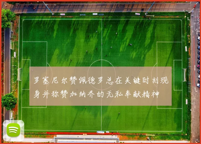 罗塞尼尔赞佩德罗总在关键时刻现身并称赞加纳乔的无私奉献精神