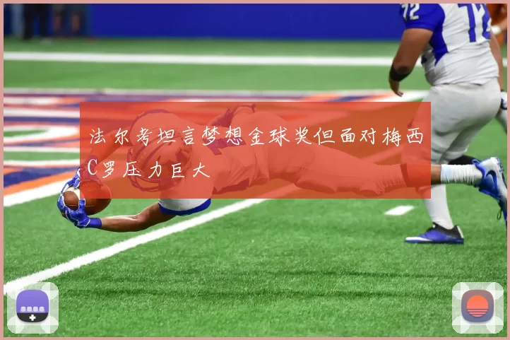 法尔考坦言梦想金球奖但面对梅西C罗压力巨大
