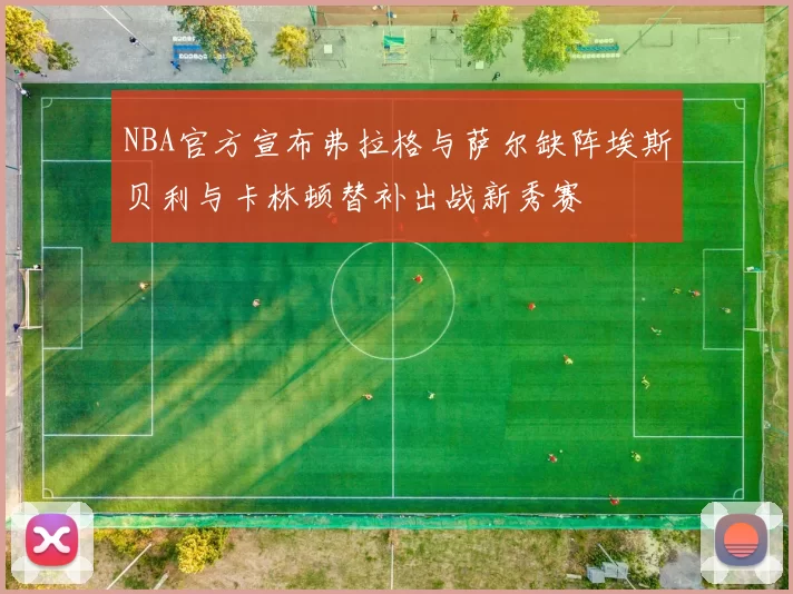 NBA官方宣布弗拉格与萨尔缺阵埃斯贝利与卡林顿替补出战新秀赛
