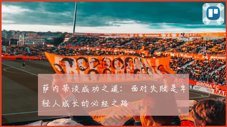 萨内蒂谈成功之道：面对失败是年轻人成长的必经之路