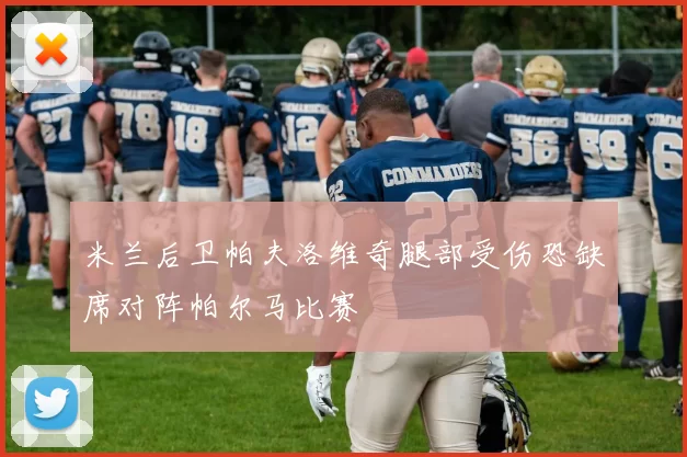 米兰后卫帕夫洛维奇腿部受伤恐缺席对阵帕尔马比赛