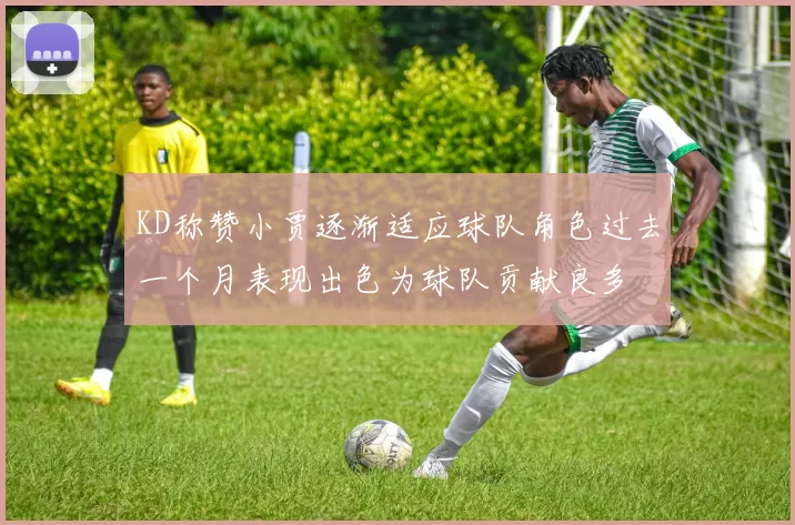 KD称赞小贾逐渐适应球队角色过去一个月表现出色为球队贡献良多