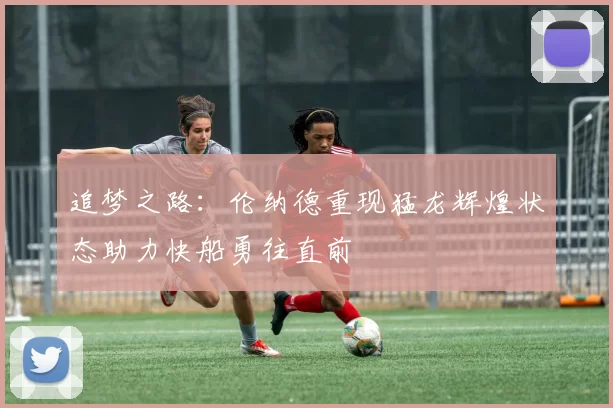 追梦之路：伦纳德重现猛龙辉煌状态助力快船勇往直前