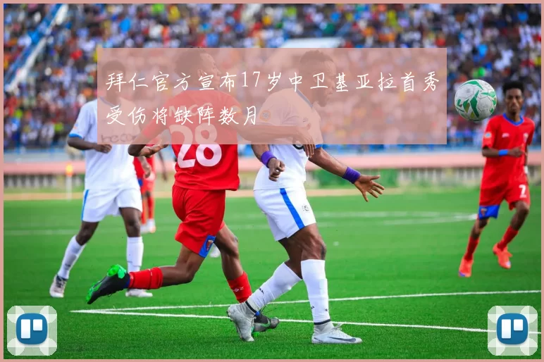 拜仁官方宣布17岁中卫基亚拉首秀受伤将缺阵数月