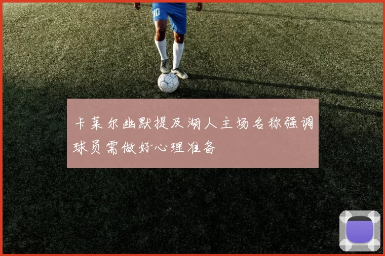 卡莱尔幽默提及湖人主场名称强调球员需做好心理准备